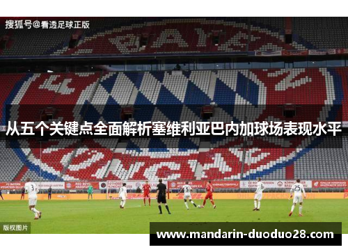 从五个关键点全面解析塞维利亚巴内加球场表现水平