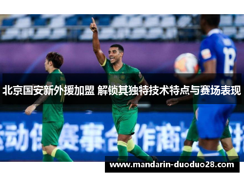 北京国安新外援加盟 解锁其独特技术特点与赛场表现