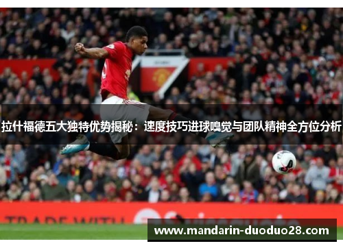 拉什福德五大独特优势揭秘：速度技巧进球嗅觉与团队精神全方位分析
