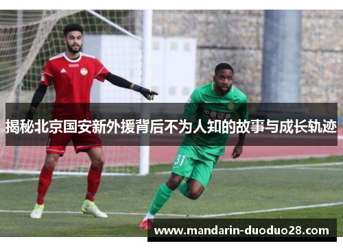 揭秘北京国安新外援背后不为人知的故事与成长轨迹