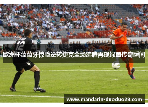 欧洲杯葡萄牙惊险逆转捷克全场沸腾再现绿茵传奇瞬间