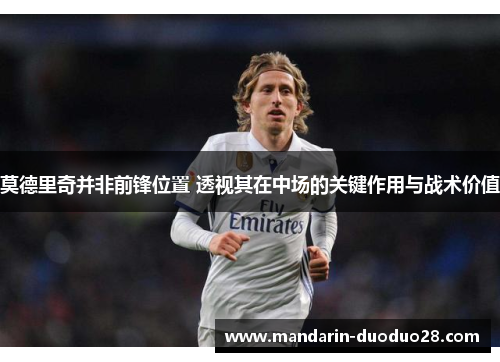 莫德里奇并非前锋位置 透视其在中场的关键作用与战术价值
