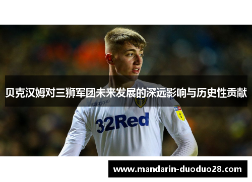 贝克汉姆对三狮军团未来发展的深远影响与历史性贡献