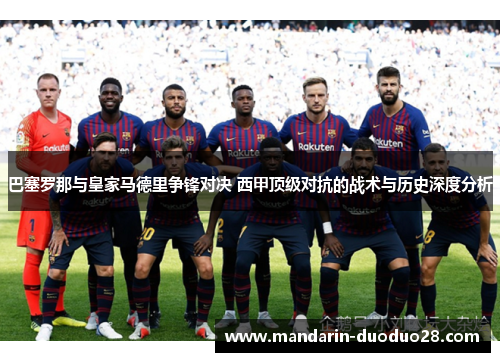 巴塞罗那与皇家马德里争锋对决 西甲顶级对抗的战术与历史深度分析