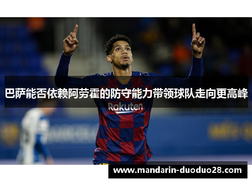 巴萨能否依赖阿劳霍的防守能力带领球队走向更高峰