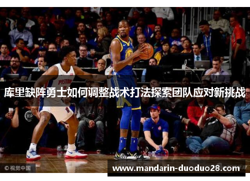 库里缺阵勇士如何调整战术打法探索团队应对新挑战