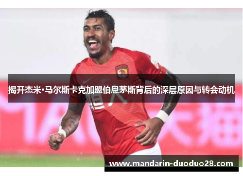 揭开杰米·马尔斯卡克加盟伯恩茅斯背后的深层原因与转会动机