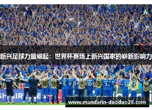 新兴足球力量崛起：世界杯赛场上新兴国家的崭新影响力