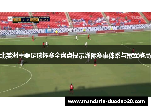 北美洲主要足球杯赛全盘点揭示洲际赛事体系与冠军格局