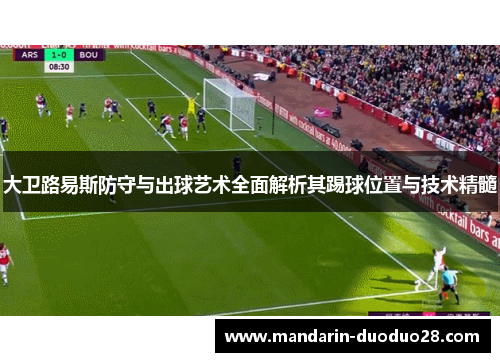 大卫路易斯防守与出球艺术全面解析其踢球位置与技术精髓