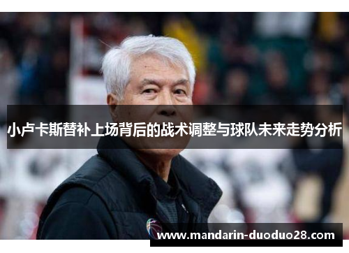 小卢卡斯替补上场背后的战术调整与球队未来走势分析