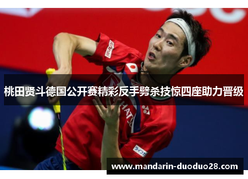 桃田贤斗德国公开赛精彩反手劈杀技惊四座助力晋级 桃田贤斗德国公开赛精彩反手劈杀技惊四座助力晋级