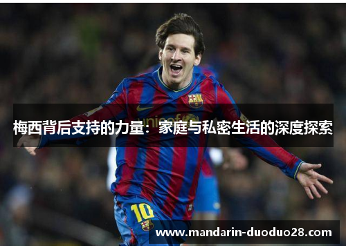 梅西背后支持的力量：家庭与私密生活的深度探索