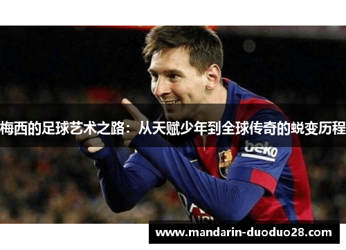 梅西的足球艺术之路:从天赋少年到全球传奇的蜕变历程 梅西的足球艺术之路:从天赋少年到全球传奇的蜕变历程