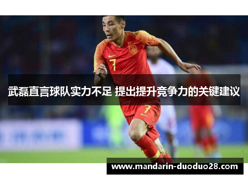 武磊直言球队实力不足 提出提升竞争力的关键建议