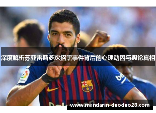 深度解析苏亚雷斯多次招黑事件背后的心理动因与舆论真相 深度解析苏亚雷斯多次招黑事件背后的心理动因与舆论真相