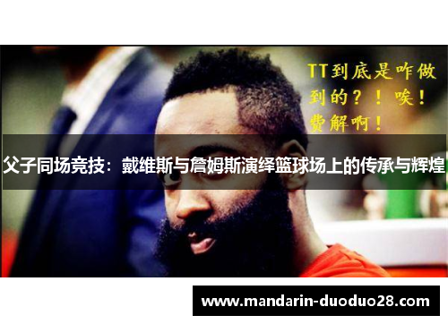 父子同场竞技:戴维斯与詹姆斯演绎篮球场上的传承与辉煌 父子同场竞技:戴维斯与詹姆斯演绎篮球场上的传承与辉煌