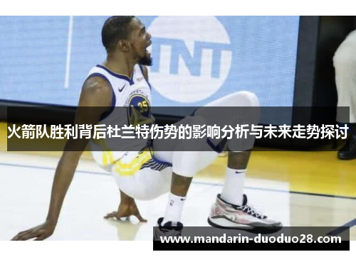 火箭队胜利背后杜兰特伤势的影响分析与未来走势探讨 火箭队胜利背后杜兰特伤势的影响分析与未来走势探讨