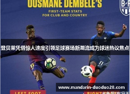 登贝莱凭借惊人速度引领足球赛场新潮流成为球迷热议焦点