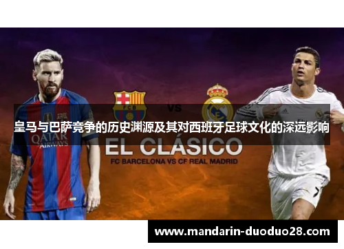 皇马与巴萨竞争的历史渊源及其对西班牙足球文化的深远影响