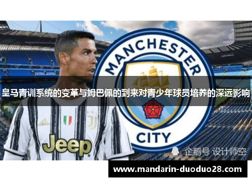 皇马青训系统的变革与姆巴佩的到来对青少年球员培养的深远影响 皇马青训系统的变革与姆巴佩的到来对青少年球员培养的深远影响