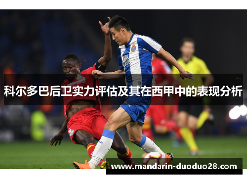科尔多巴后卫实力评估及其在西甲中的表现分析