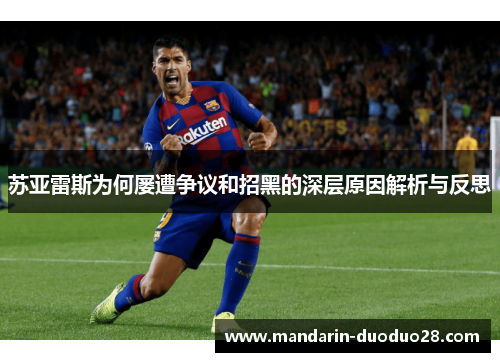苏亚雷斯为何屡遭争议和招黑的深层原因解析与反思 苏亚雷斯为何屡遭争议和招黑的深层原因解析与反思