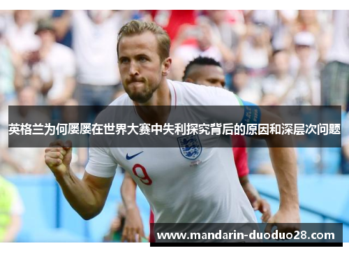 英格兰为何屡屡在世界大赛中失利探究背后的原因和深层次问题
