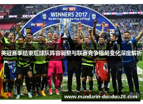 英冠赛季结束后球队阵容调整与联赛竞争格局变化深度解析 英冠赛季结束后球队阵容调整与联赛竞争格局变化深度解析