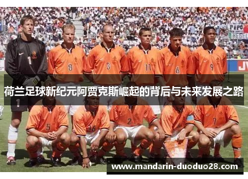 荷兰足球新纪元阿贾克斯崛起的背后与未来发展之路 荷兰足球新纪元阿贾克斯崛起的背后与未来发展之路