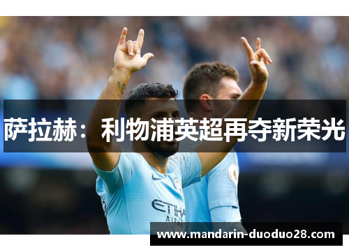 萨拉赫:利物浦英超再夺新荣光 萨拉赫:利物浦英超再夺新荣光