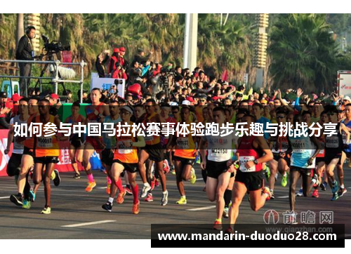 如何参与中国马拉松赛事体验跑步乐趣与挑战分享 如何参与中国马拉松赛事体验跑步乐趣与挑战分享