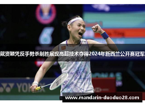 戴资颖凭反手劈杀制胜展现高超技术夺得2024年新西兰公开赛冠军 戴资颖凭反手劈杀制胜展现高超技术夺得2024年新西兰公开赛冠军