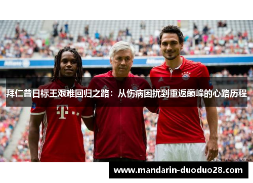 拜仁昔日标王艰难回归之路：从伤病困扰到重返巅峰的心路历程