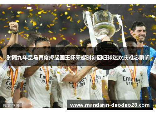 时隔九年皇马再度捧起国王杯荣耀时刻回归球迷欢庆难忘瞬间 时隔九年皇马再度捧起国王杯荣耀时刻回归球迷欢庆难忘瞬间