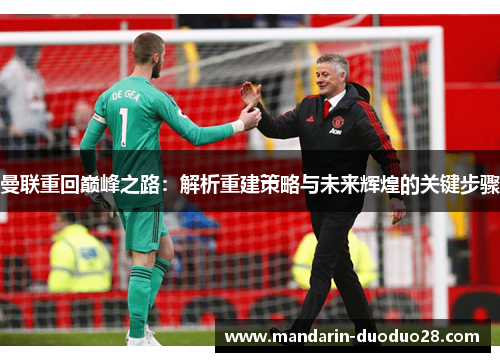 曼联重回巅峰之路:解析重建策略与未来辉煌的关键步骤 曼联重回巅峰之路:解析重建策略与未来辉煌的关键步骤