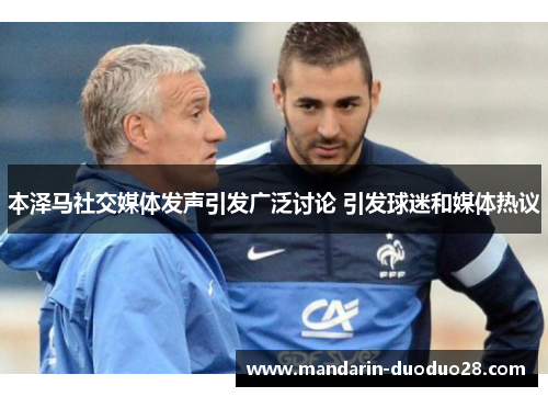 本泽马社交媒体发声引发广泛讨论 引发球迷和媒体热议 本泽马社交媒体发声引发广泛讨论 引发球迷和媒体热议