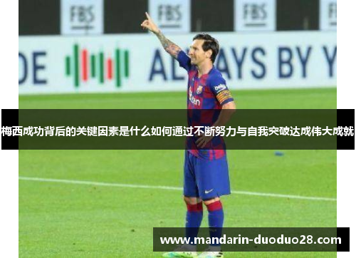 梅西成功背后的关键因素是什么如何通过不断努力与自我突破达成伟大成就