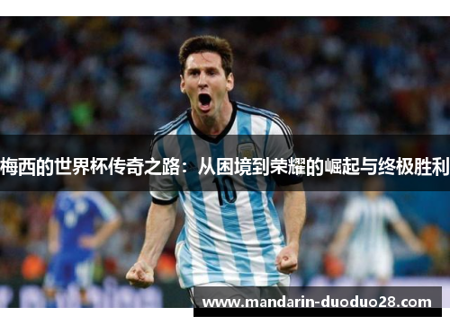 梅西的世界杯传奇之路：从困境到荣耀的崛起与终极胜利