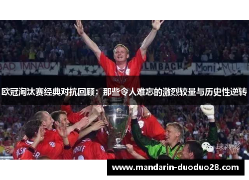 欧冠淘汰赛经典对抗回顾:那些令人难忘的激烈较量与历史性逆转 欧冠淘汰赛经典对抗回顾:那些令人难忘的激烈较量与历史性逆转