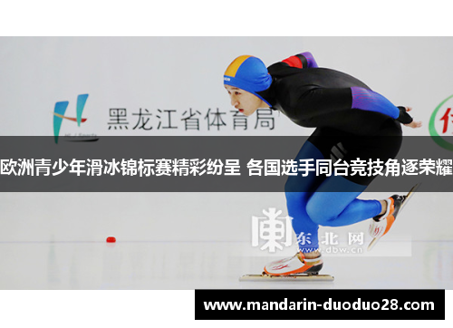 欧洲青少年滑冰锦标赛精彩纷呈 各国选手同台竞技角逐荣耀 欧洲青少年滑冰锦标赛精彩纷呈 各国选手同台竞技角逐荣耀