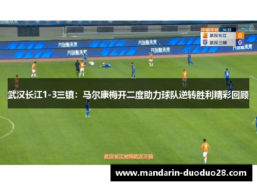 武汉长江1-3三镇：马尔康梅开二度助力球队逆转胜利精彩回顾