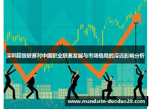 深圳超级联赛对中国职业联赛发展与市场格局的深远影响分析 深圳超级联赛对中国职业联赛发展与市场格局的深远影响分析