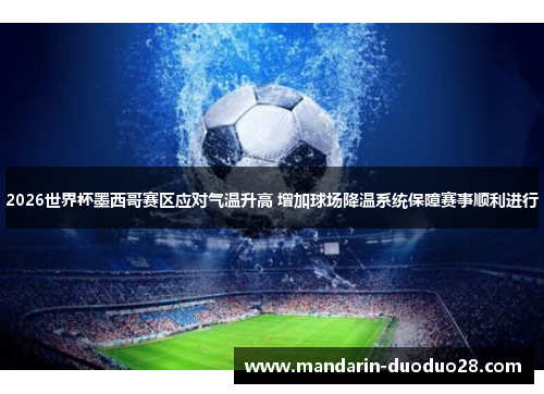 2026世界杯墨西哥赛区应对气温升高 增加球场降温系统保障赛事顺利进行