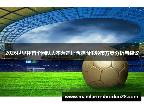 2026世界杯首个团队大本营选址西雅图伦顿市方案分析与建议 2026世界杯首个团队大本营选址西雅图伦顿市方案分析与建议