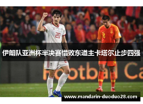 伊朗队亚洲杯半决赛惜败东道主卡塔尔止步四强