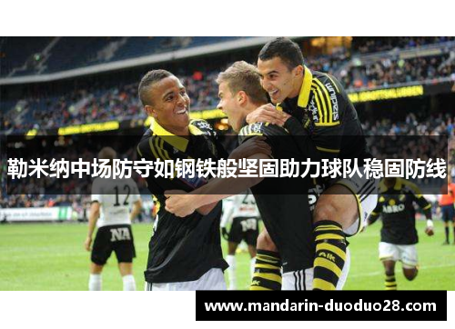 勒米纳中场防守如钢铁般坚固助力球队稳固防线 勒米纳中场防守如钢铁般坚固助力球队稳固防线