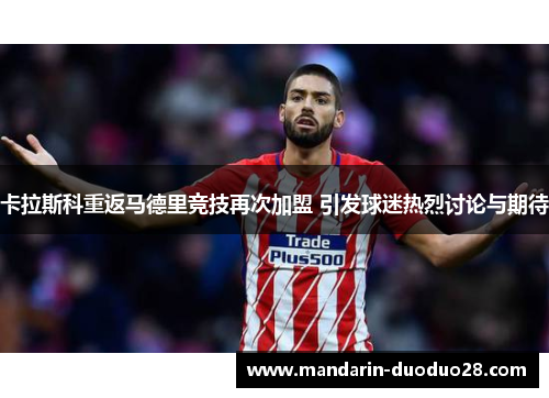 卡拉斯科重返马德里竞技再次加盟 引发球迷热烈讨论与期待 卡拉斯科重返马德里竞技再次加盟 引发球迷热烈讨论与期待