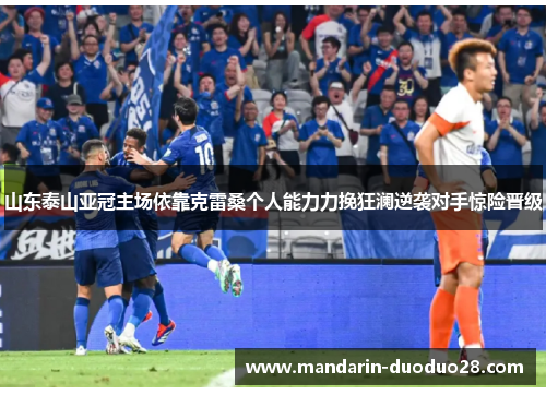山东泰山亚冠主场依靠克雷桑个人能力力挽狂澜逆袭对手惊险晋级