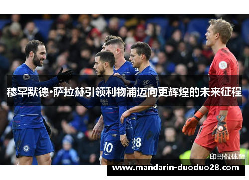 穆罕默德·萨拉赫引领利物浦迈向更辉煌的未来征程